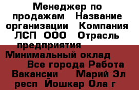 Менеджер по продажам › Название организации ­ Компания ЛСП, ООО › Отрасль предприятия ­ Event › Минимальный оклад ­ 90 000 - Все города Работа » Вакансии   . Марий Эл респ.,Йошкар-Ола г.